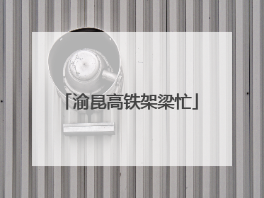 渝昆高铁架梁忙